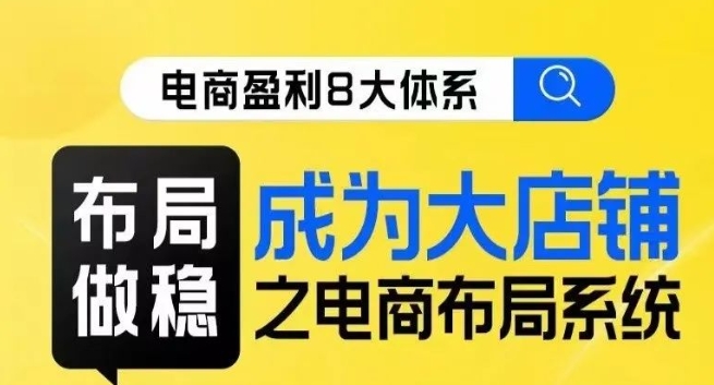 八大体系布局篇·布局做稳，成为大店的电商布局线上课-甬战资源库