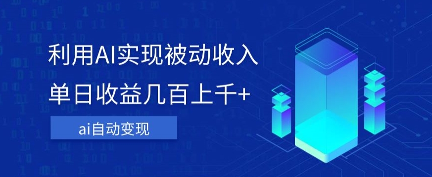 利用ai实现被动收入，单日收益几百上千+，无需动脑，傻瓜式操作【揭秘】-甬战资源库