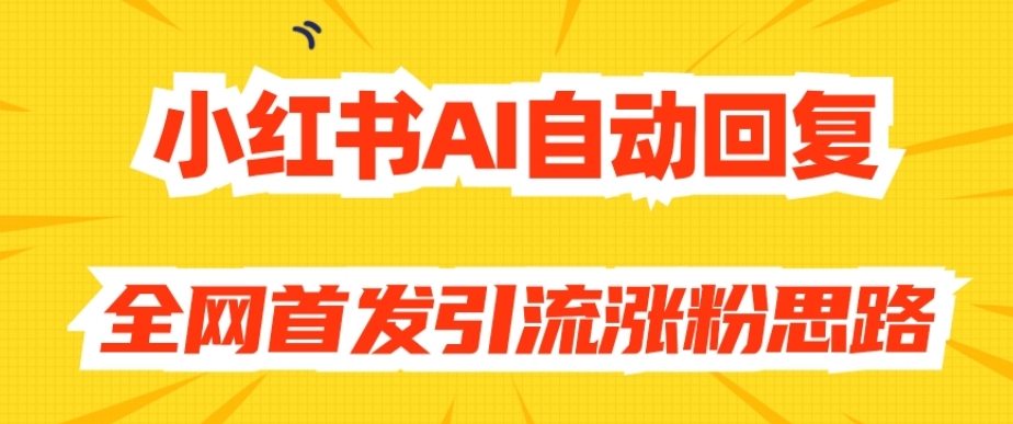 【原创开发】小红书AI自动回复，全网首发引流涨粉思路-甬战资源库