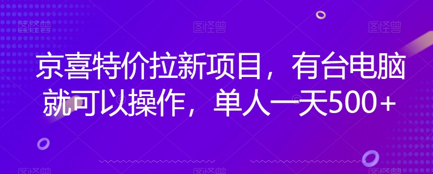 京喜特价拉新新玩法，有台电脑就可以操作，单人一天500+【揭秘】-甬战资源库
