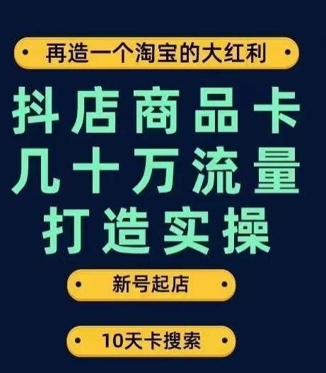 抖店商品卡几十万流量打造实操，从新号起店到一天几十万搜索、推荐流量完整实操步骤-甬战资源库