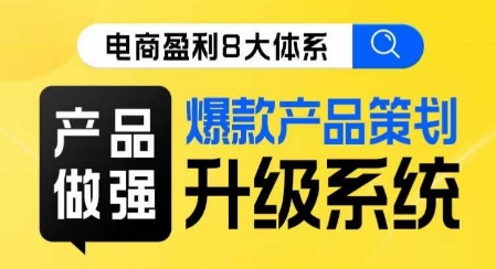 电商盈利8大体系 ·产品做强​爆款产品策划系统升级线上课，全盘布局更能实现利润突破-甬战资源库