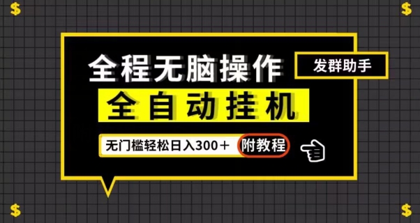 全自动挂机发群助手，零门槛无脑操作，轻松日入300＋（附渠道）【揭秘】-甬战资源库