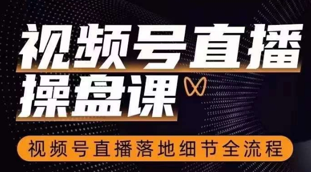 视频号直播操盘课，​视频号直播落地细节全流程-甬战资源库