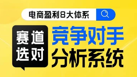 电商盈利8大体系·赛道选对，​竞争对手分析系统线上课-甬战资源库