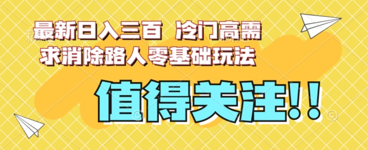 最新日入三百，冷门高需求消除路人零基础玩法【揭秘】-甬战资源库