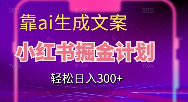 靠AI生成文案，小红书掘金计划，轻松日入300+【揭秘】-甬战资源库