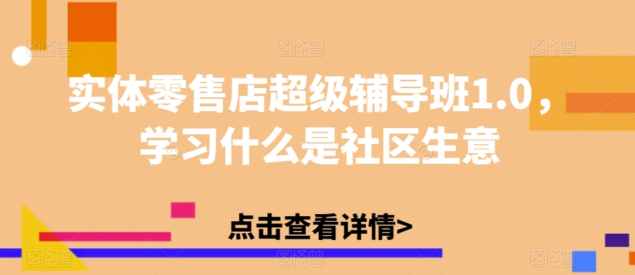 实体零售店超级辅导班1.0，学习什么是社区生意-甬战资源库