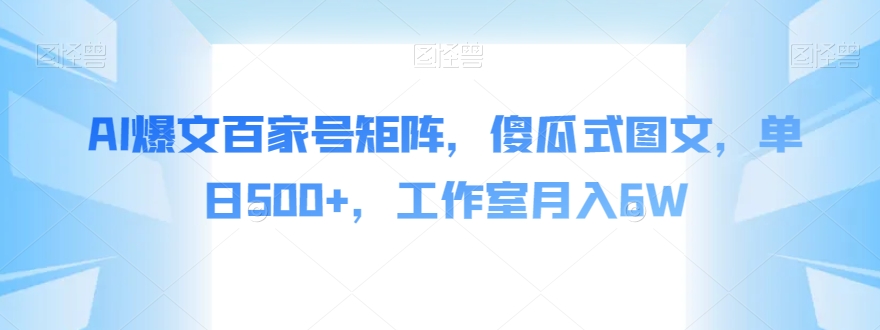 AI爆文百家号矩阵，傻瓜式图文，单日500+，工作室月入6W【揭秘】-甬战资源库