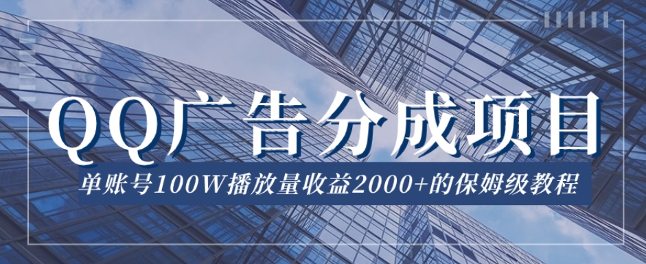 QQ广告分成项目保姆级教程，单账号100W播放量收益2000+【揭秘】-甬战资源库