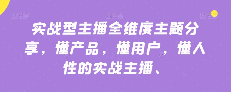 实战型主播全维度主题分享，懂产品，懂用户，懂人性的实战主播-甬战资源库