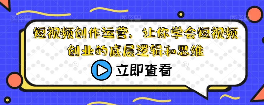 短视频创作运营，让你学会短视频创业的底层逻辑和思维-甬战资源库
