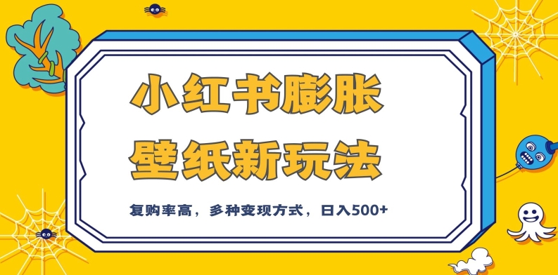 小红书膨胀壁纸新玩法，前端引流前端变现，后端私域多种组合变现方式，入500+【揭秘】-甬战资源库
