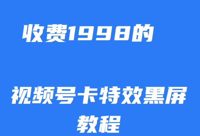 外面收费1998的视频号卡特效黑屏玩法，条条原创，轻松热门【揭秘】-甬战资源库
