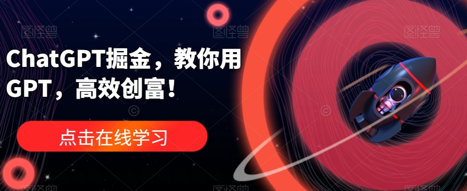 ChatGPT掘金，教你用GPT，高效创富！-甬战资源库
