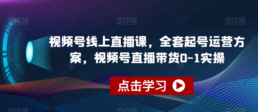 视频号线上直播课，全套起号运营方案，视频号直播带货0-1实操-甬战资源库