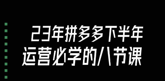 大牙·23年下半年拼多多运营必学的八节课（18节完整）-甬战资源库