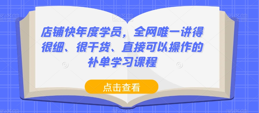 店铺快年度学员，全网唯一讲得很细、很干货、直接可以操作的补单学习课程-甬战资源库