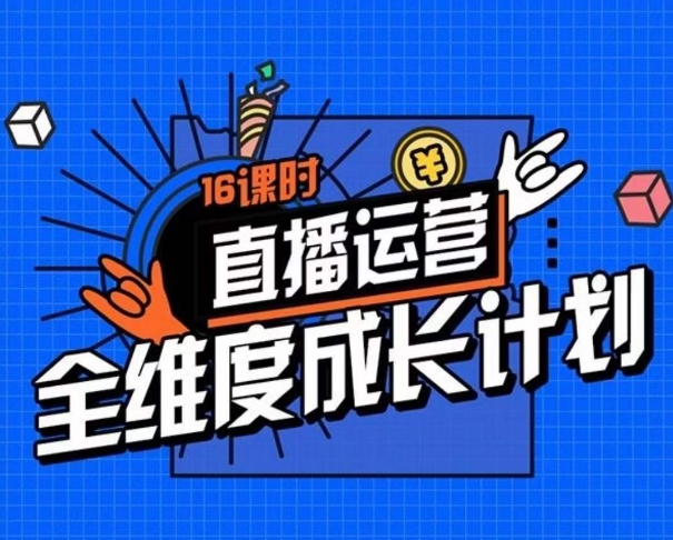 直播运营全维度成长计划，16课时精细化直播间运营策略拆解零基础运营成长-甬战资源库