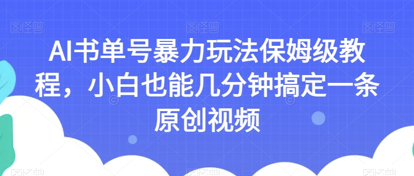AI书单号暴力玩法保姆级教程，小白也能几分钟搞定一条原创视频【揭秘】-甬战资源库