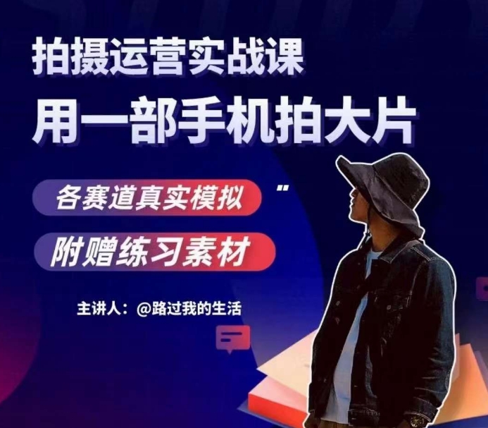 手机拍摄运营实战课，用一部手机拍大片，各赛道真实模拟-甬战资源库