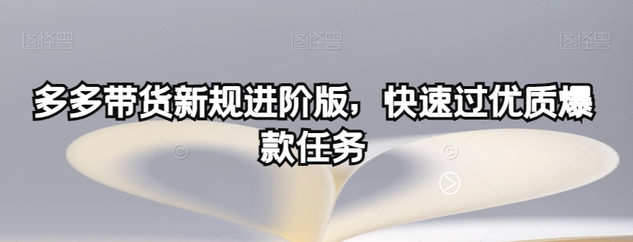 多多带货新规进阶版，快速过优质爆款任务-甬战资源库