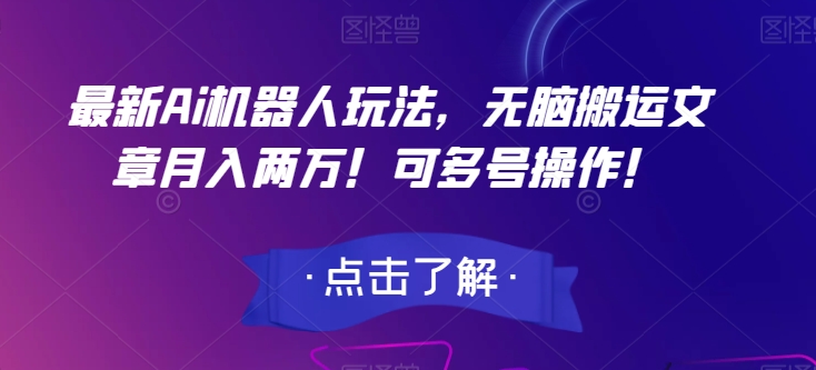最新Ai机器人玩法，无脑搬运文章月入两万！可多号操作！【揭秘】-甬战资源库