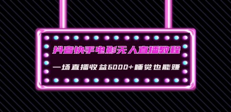 抖音快手电影无人直播教程：一场直播收益6000+睡觉也能赚(教程+软件)【揭秘】-甬战资源库