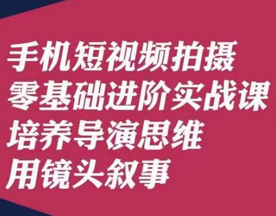 手机短视频拍摄零基础进阶实战课，培养导演思维用镜头叙事唐先生-甬战资源库