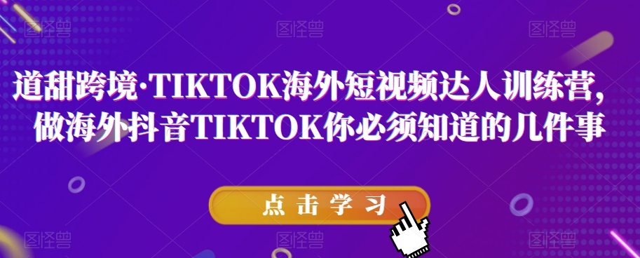 道甜跨境·TIKTOK海外短视频达人训练营，做海外抖音TIKTOK你必须知道的几件事-甬战资源库