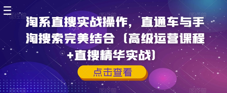 淘系直搜实战操作，直通车与手淘搜索完美结合（高级运营课程+直搜精华实战）-甬战资源库
