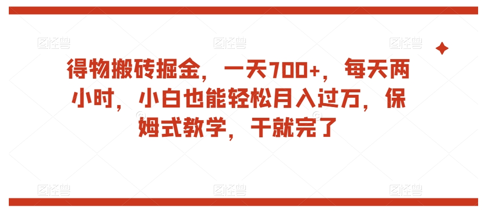 得物搬砖掘金，一天700+，每天两小时，小白也能轻松月入过万，保姆式教学，干就完了-甬战资源库