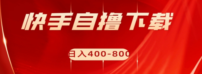 快手自撸下载项目，每天花一个小时，日入400-800【揭秘】-甬战资源库