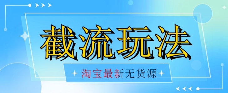 首发价值2980最新淘宝无货源不开车自然流超低成本截流玩法日入300+【揭秘】-甬战资源库