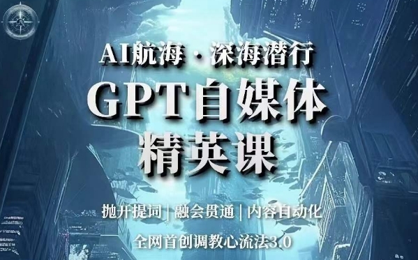 AI航海·深海潜行，GPT自媒体精英课，全网首创调教心流法3.0-甬战资源库