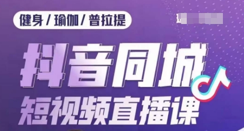 健身行业抖音同城短视频直播课，通过抖音低成本获客提升业绩，门店标准化流程承接流量-甬战资源库