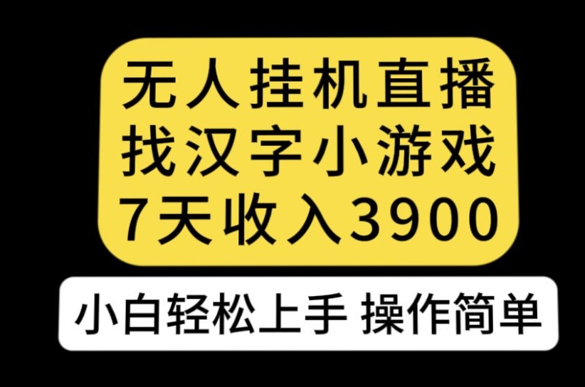 无人直播找汉字小游戏新玩法，7天收益3900，小白轻松上手人人可操作【揭秘】-甬战资源库