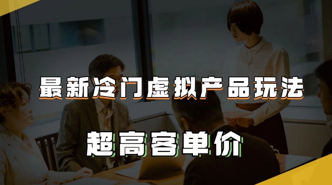 最新冷门虚拟产品玩法，超高客单价，月入2-3万＋【揭秘】-甬战资源库