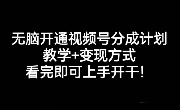无脑开通视频号分成计划，教学+变现方式，看完即可上手开干!-甬战资源库