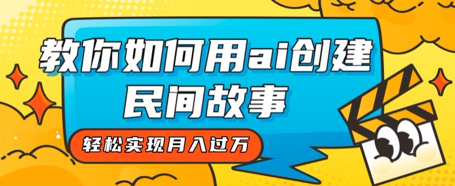 全新思路，教你如何用ai创建民间故事，轻松实现月入过万【揭秘】-甬战资源库
