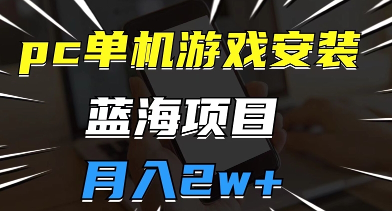 pc单机游戏安装包，蓝海项目，操作简单，小白可直接上手，月入2w【揭秘】-甬战资源库