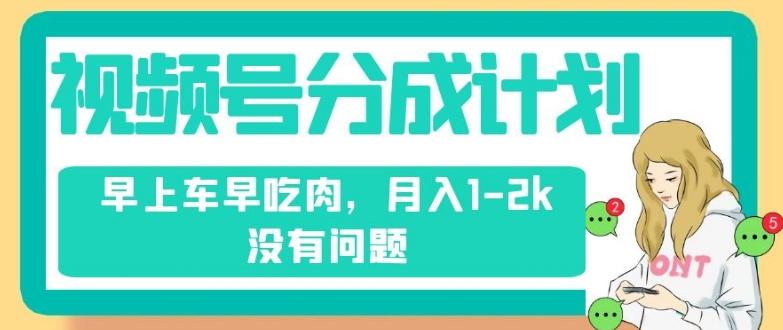 视频号分成计划，纯搬运不需要剪辑去重，早上车早吃肉，月入1-2k没有问题-甬战资源库