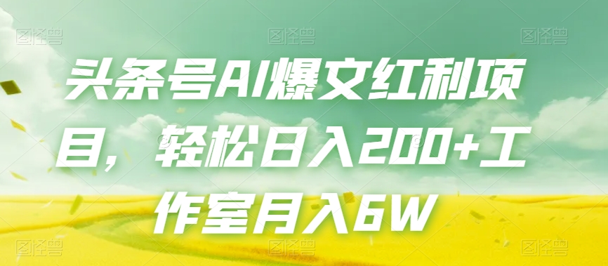 头条号AI爆文红利项目，轻松日入200+工作室月入6W-甬战资源库