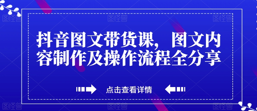 抖音图文带货课，图文内容制作及操作流程全分享-甬战资源库
