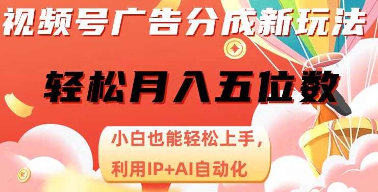 视频号广告分成新玩法，小白也能轻松上手，利用IP+AI自动化，轻松月入五位数【揭秘】-甬战资源库