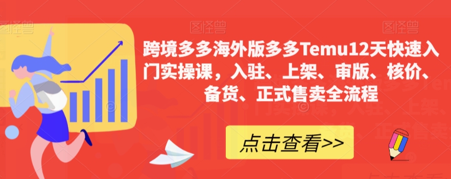 跨境多多海外版多多Temu12天快速入门实操课，入驻、上架、审版、核价、备货、正式售卖全流程-甬战资源库