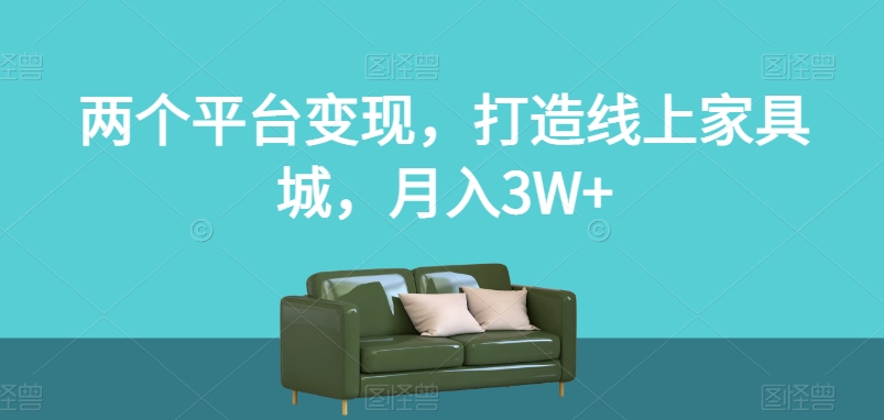 两个平台变现，打造线上家具城，月入3W+【揭秘】-甬战资源库