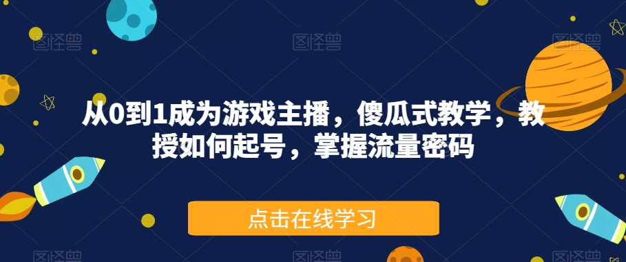 从0到1成为游戏主播，傻瓜式教学，教授如何起号，掌握流量密码-甬战资源库