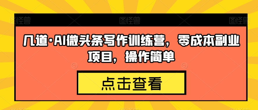 几道·AI微头条写作训练营，零成本副业项目，操作简单【揭秘】-甬战资源库