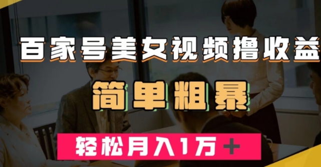 百家号美女视频撸收益，几分钟一条视频，轻松月入万元【揭秘】-甬战资源库